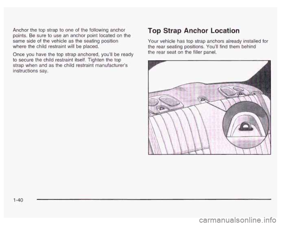 PONTIAC GRAND PRIX 2003  Owners Manual Anchor the top strap  to one  of the following  anchor 
points.  Be  sure  to  use  an  anchor  point located on  the 
same  side of  the  vehicle  as the  seating position 
where  the child restraint