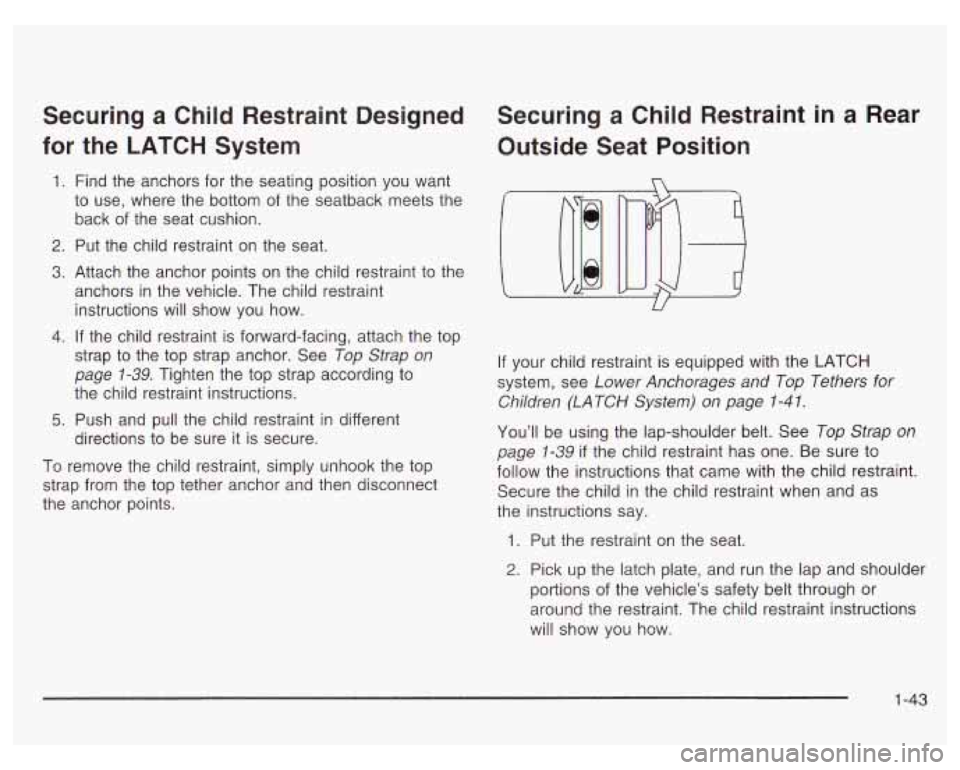 PONTIAC GRAND PRIX 2003 Owners Manual Securing a Child Restraint Designed
for the LATCH System
1.
2.
3.
4.
5.
Find the anchors for the seating position you want
to use, where the bottom
of the seatback meets th PONTIAC GRAND PRIX 2003 Owners Manual Securing a Child Restraint Designed
for the LATCH System
1.
2.
3.
4.
5.
Find the anchors for the seating position you want
to use, where the bottom
of the seatback meets th