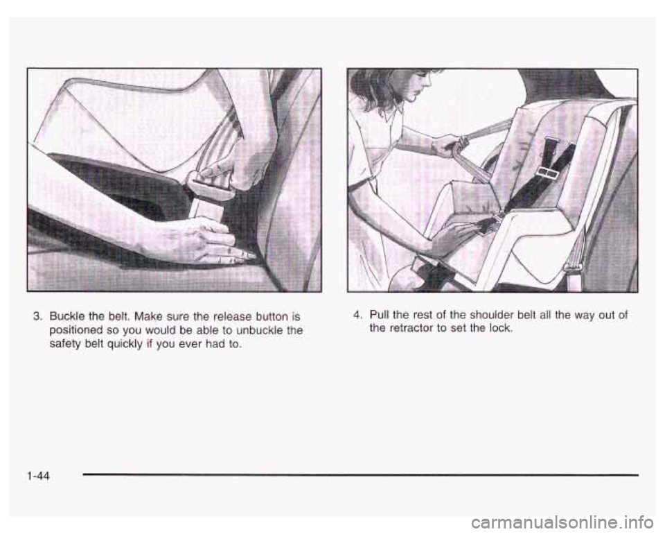 PONTIAC GRAND PRIX 2003  Owners Manual 3. Buckle the  belt.  Make sure  the  release button is 
positioned 
so you  would  be  able  to unbuckle  the 
safety  belt quickly 
if you ever had to. 
4. Pull the  rest of the shoulder  belt all t