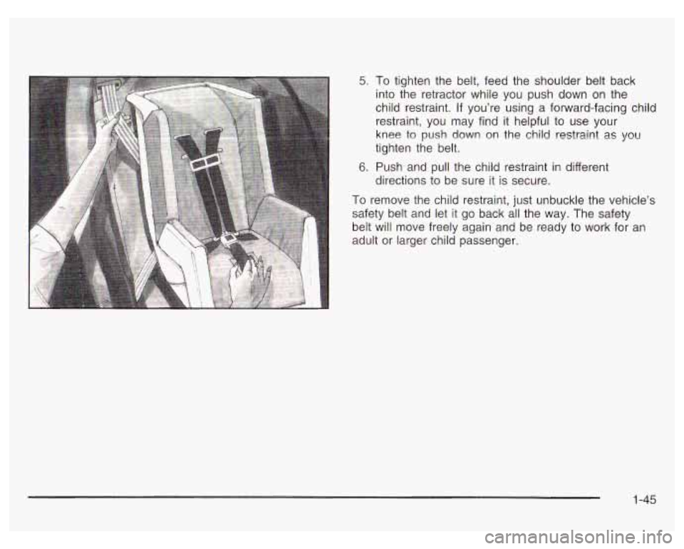 PONTIAC GRAND PRIX 2003  Owners Manual 5. To  tighten the  belt,  feed  the  shoulder  belt  back 
into  the retractor while  you  push  down  on  the 
child  restraint.  If you’re  using a forward-facing  child 
restraint,  you  may fin