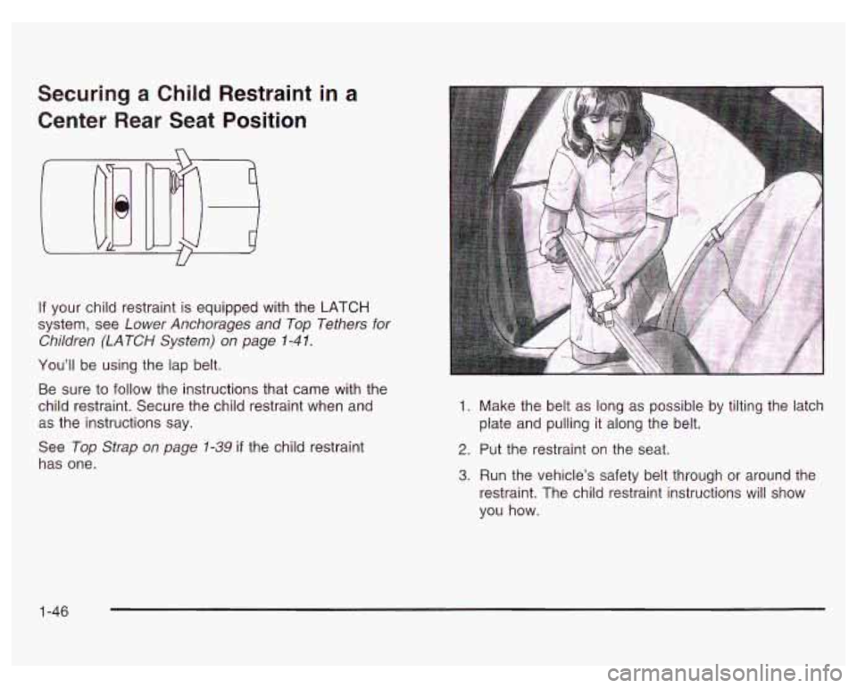 PONTIAC GRAND PRIX 2003  Owners Manual Securing a Child  Restraint  in a 
Center  Rear  Seat  Position 
If your  child  restraint is  equipped with the LATCH 
system,  see  Lower  Anchorages and  Top Tethers  for 
Children  (LATCH System) 
