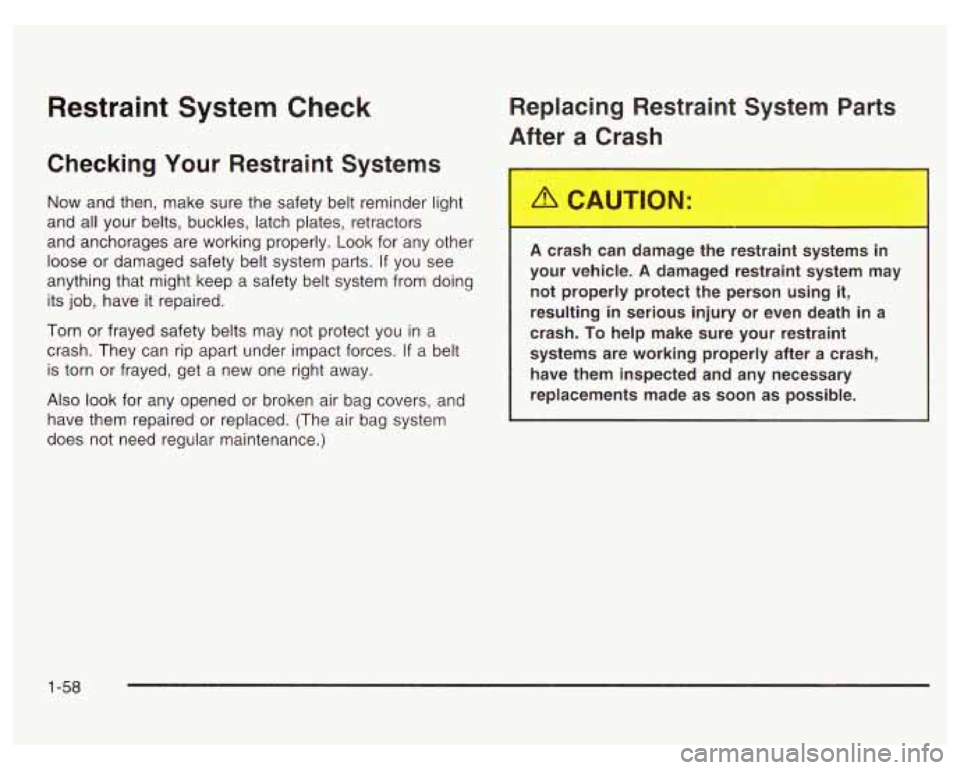 PONTIAC GRAND PRIX 2003 Owners Manual Restraint System Check
Checking Your Restraint Systems
Now and then, make sure the safety belt reminder light
and all your belts, buckles, latch plates, retractors
and anchorages are worki PONTIAC GRAND PRIX 2003 Owners Manual Restraint System Check
Checking Your Restraint Systems
Now and then, make sure the safety belt reminder light
and all your belts, buckles, latch plates, retractors
and anchorages are worki