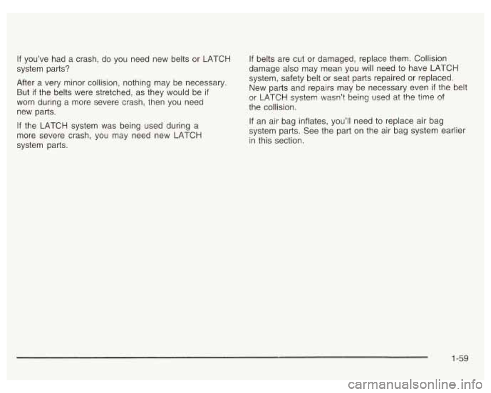 PONTIAC GRAND PRIX 2003  Owners Manual If you’ve had a crash,  do you  need new belts  or LATCH If belts  are  cut  or  damaged,  replace them.  Collision 
system  parts?  damage also 
may mean  you  will  need to  have  LATCH 
After 
a 