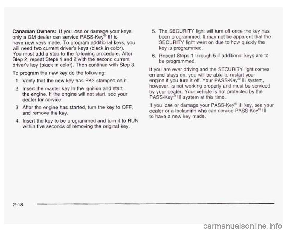 PONTIAC GRAND PRIX 2003  Owners Manual Canadian Owners: If you lose  or  damage  your keys, 
only  a 
GM dealer  can service  PASS-Key@ Ill to 
have  new  keys  made. 
To program  additional  keys,  you 
will  need  two current driver’s 