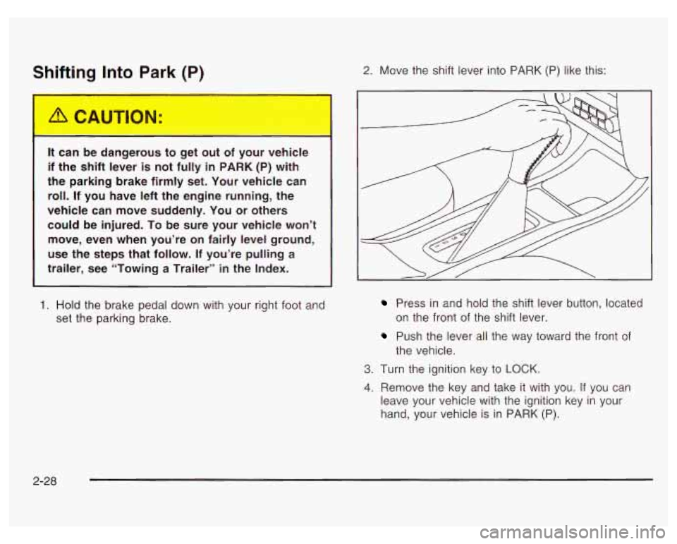 PONTIAC GRAND PRIX 2003  Owners Manual Shifting Into Park (P) 
It can  be  dangerous to get  out  of  your  vehicle 
if  the  shift  lever 
is not  fully  in PARK (P)  with 
the  parking  brake  firmly  set.  Your vehicle  can 
roll.  If  