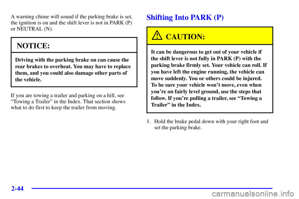 PONTIAC GRAND PRIX 2002  Owners Manual 2-44
A warning chime will sound if the parking brake is set,
the ignition is on and the shift lever is not in PARK (P)
or NEUTRAL (N).
NOTICE:
Driving with the parking brake on can cause the
rear brak