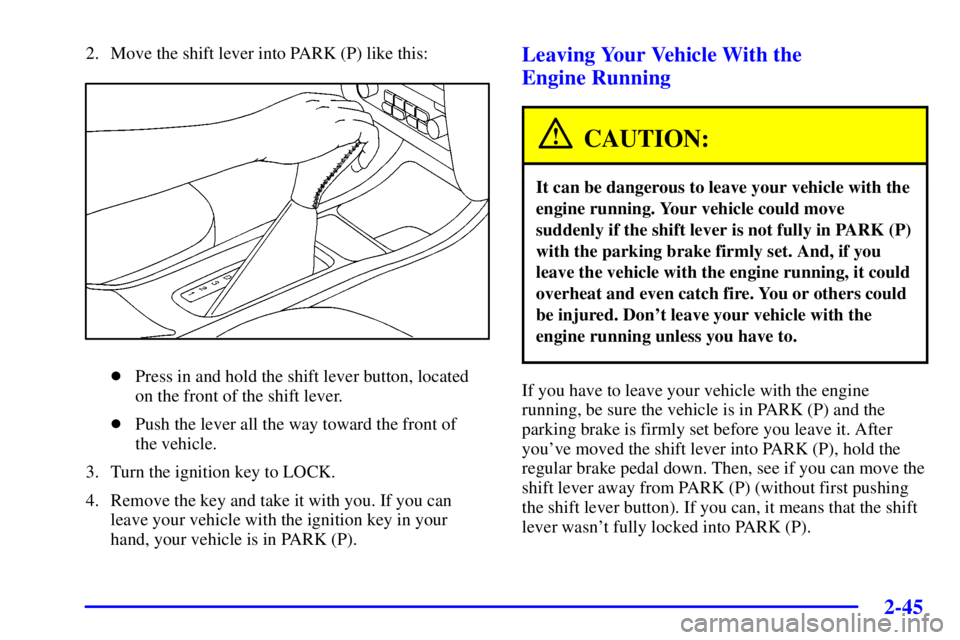 PONTIAC GRAND PRIX 2002 Owners Manual 2-45
2. Move the shift lever into PARK (P) like this:
Press in and hold the shift lever button, located
on the front of the shift lever.
Push the lever all the way toward the front of
the vehicle.
PONTIAC GRAND PRIX 2002 Owners Manual 2-45
2. Move the shift lever into PARK (P) like this:
Press in and hold the shift lever button, located
on the front of the shift lever.
Push the lever all the way toward the front of
the vehicle.