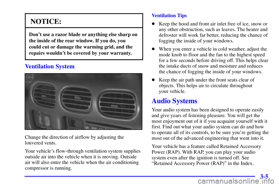 PONTIAC GRAND PRIX 2002 Owners Manual 3-5
NOTICE:
Dont use a razor blade or anything else sharp on
the inside of the rear window. If you do, you
could cut or damage the warming grid, and the
repairs wouldnt be covered by your warranty.
PONTIAC GRAND PRIX 2002 Owners Manual 3-5
NOTICE:
Dont use a razor blade or anything else sharp on
the inside of the rear window. If you do, you
could cut or damage the warming grid, and the
repairs wouldnt be covered by your warranty.