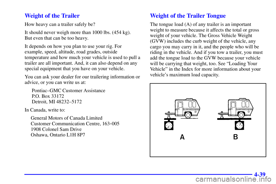 PONTIAC GRAND PRIX 2002 Owners Manual 4-39 Weight of the Trailer
How heavy can a trailer safely be?
It should never weigh more than 1000 lbs. (454 kg).
But even that can be too heavy.
It depends on how you plan to use your rig. For
examp PONTIAC GRAND PRIX 2002 Owners Manual 4-39 Weight of the Trailer
How heavy can a trailer safely be?
It should never weigh more than 1000 lbs. (454 kg).
But even that can be too heavy.
It depends on how you plan to use your rig. For
examp