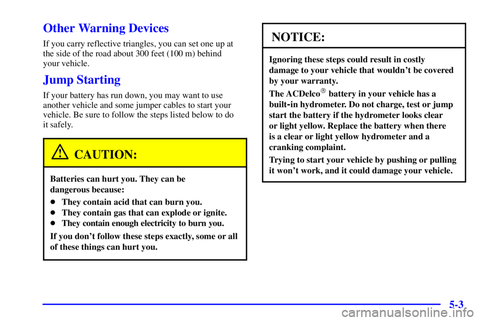 PONTIAC GRAND PRIX 2002 Owners Manual 5-3
Other Warning Devices
If you carry reflective triangles, you can set one up at
the side of the road about 300 feet (100 m) behind
your vehicle.
Jump Starting
If your battery has run down, you may PONTIAC GRAND PRIX 2002 Owners Manual 5-3
Other Warning Devices
If you carry reflective triangles, you can set one up at
the side of the road about 300 feet (100 m) behind
your vehicle.
Jump Starting
If your battery has run down, you may