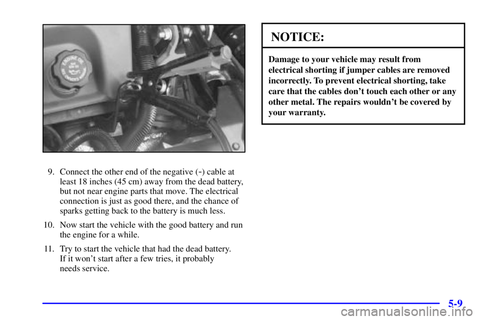 PONTIAC GRAND PRIX 2002  Owners Manual 5-9
9. Connect the other end of the negative (-) cable at
least 18 inches (45 cm) away from the dead battery,
but not near engine parts that move. The electrical
connection is just as good there, and 