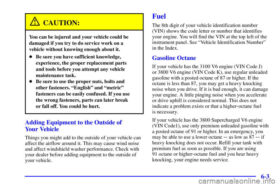 PONTIAC GRAND PRIX 2002 Owners Manual 6-3
CAUTION:
You can be injured and your vehicle could be
damaged if you try to do service work on a
vehicle without knowing enough about it.
Be sure you have sufficient knowledge,
experience, the pr PONTIAC GRAND PRIX 2002 Owners Manual 6-3
CAUTION:
You can be injured and your vehicle could be
damaged if you try to do service work on a
vehicle without knowing enough about it.
Be sure you have sufficient knowledge,
experience, the pr