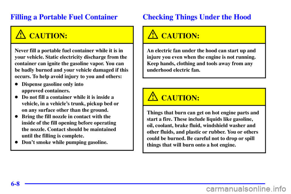 PONTIAC GRAND PRIX 2002 Owners Manual 6-8
Filling a Portable Fuel Container
CAUTION:
Never fill a portable fuel container while it is in
your vehicle. Static electricity discharge from the
container can ignite the gasoline vapor. You can
PONTIAC GRAND PRIX 2002 Owners Manual 6-8
Filling a Portable Fuel Container
CAUTION:
Never fill a portable fuel container while it is in
your vehicle. Static electricity discharge from the
container can ignite the gasoline vapor. You can