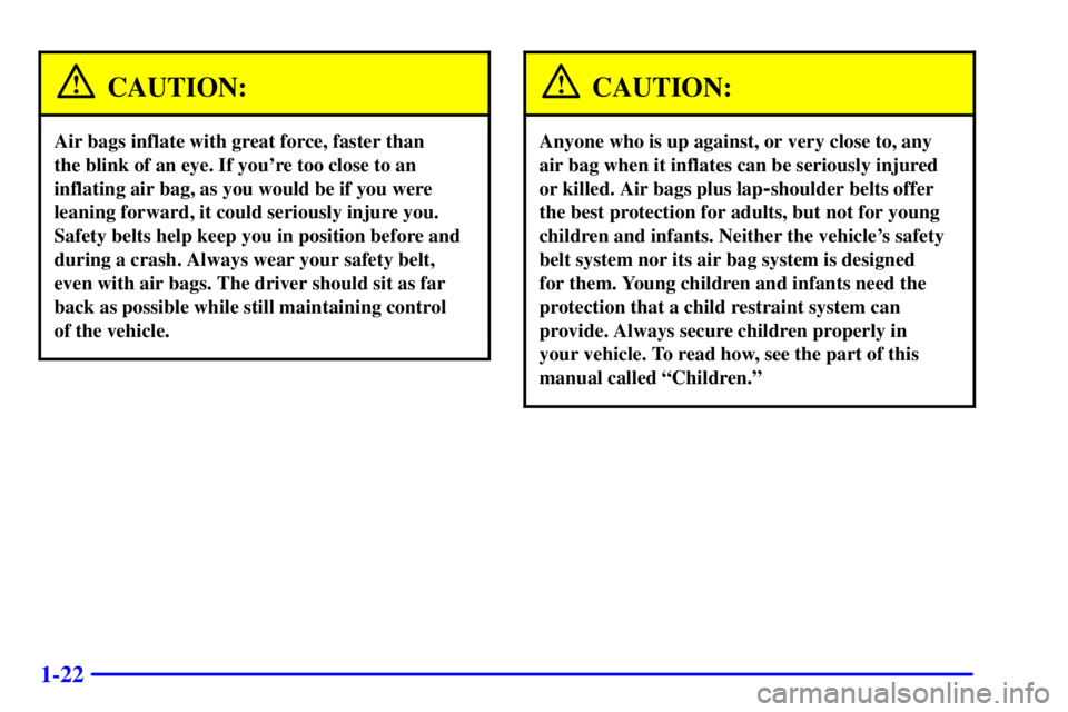PONTIAC GRAND PRIX 2002  Owners Manual 1-22
CAUTION:
Air bags inflate with great force, faster than 
the blink of an eye. If youre too close to an
inflating air bag, as you would be if you were
leaning forward, it could seriously injure y