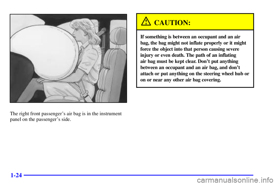 PONTIAC GRAND PRIX 2002  Owners Manual 1-24
The right front passengers air bag is in the instrument
panel on the passengers side.
CAUTION:
If something is between an occupant and an air
bag, the bag might not inflate properly or it might