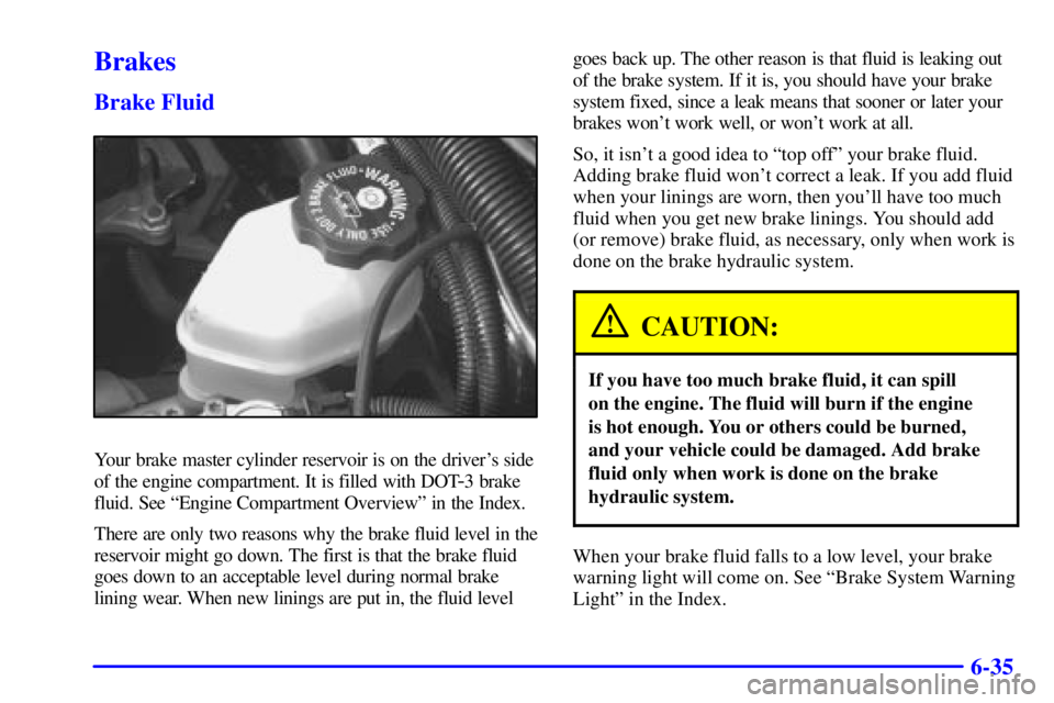 PONTIAC GRAND PRIX 2002 Owners Manual 6-35
Brakes
Brake Fluid
Your brake master cylinder reservoir is on the drivers side
of the engine compartment. It is filled with DOT
-3 brake
fluid. See ªEngine Compartment Overviewº in the Index.
PONTIAC GRAND PRIX 2002 Owners Manual 6-35
Brakes
Brake Fluid
Your brake master cylinder reservoir is on the drivers side
of the engine compartment. It is filled with DOT
-3 brake
fluid. See ªEngine Compartment Overviewº in the Index.