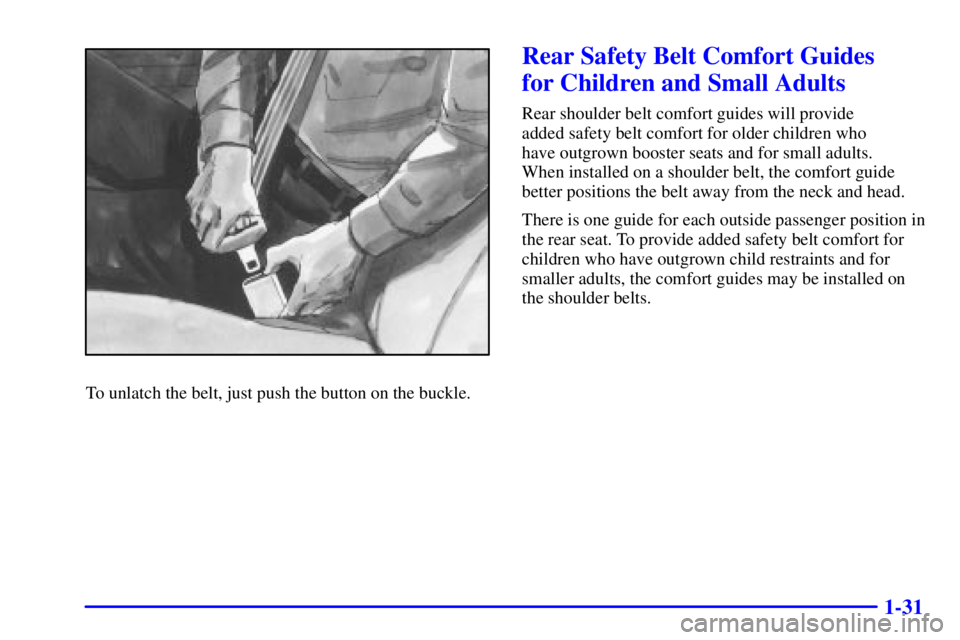 PONTIAC GRAND PRIX 2002  Owners Manual 1-31
To unlatch the belt, just push the button on the buckle.
Rear Safety Belt Comfort Guides 
for Children and Small Adults
Rear shoulder belt comfort guides will provide 
added safety belt comfort f