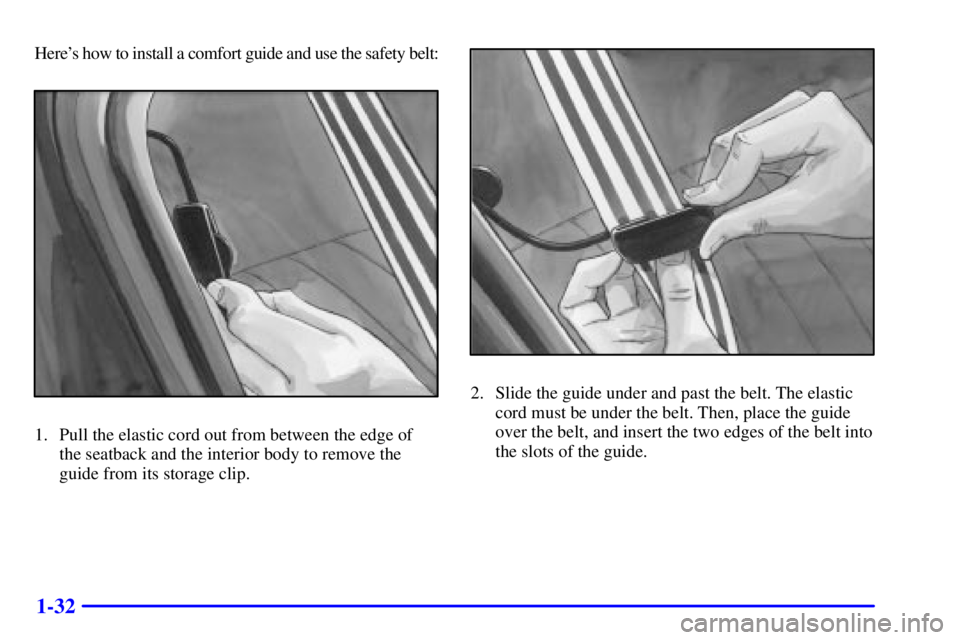 PONTIAC GRAND PRIX 2002  Owners Manual 1-32
Heres how to install a comfort guide and use the safety belt:
1. Pull the elastic cord out from between the edge of
the seatback and the interior body to remove the
guide from its storage clip.
