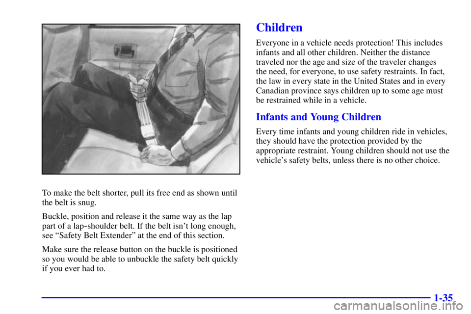 PONTIAC GRAND PRIX 2002 Owners Manual 1-35
To make the belt shorter, pull its free end as shown until
the belt is snug.
Buckle, position and release it the same way as the lap
part of a lap
-shoulder belt. If the belt isnt long enough,
s PONTIAC GRAND PRIX 2002 Owners Manual 1-35
To make the belt shorter, pull its free end as shown until
the belt is snug.
Buckle, position and release it the same way as the lap
part of a lap
-shoulder belt. If the belt isnt long enough,
s