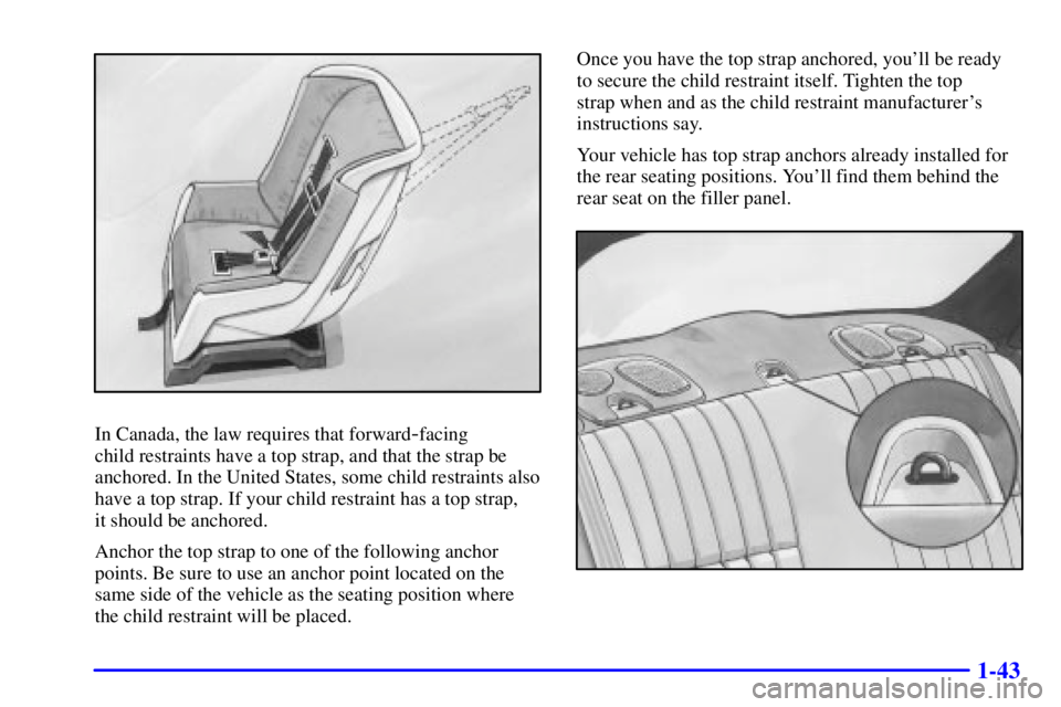 PONTIAC GRAND PRIX 2002  Owners Manual 1-43
In Canada, the law requires that forward-facing 
child restraints have a top strap, and that the strap be
anchored. In the United States, some child restraints also
have a top strap. If your chil