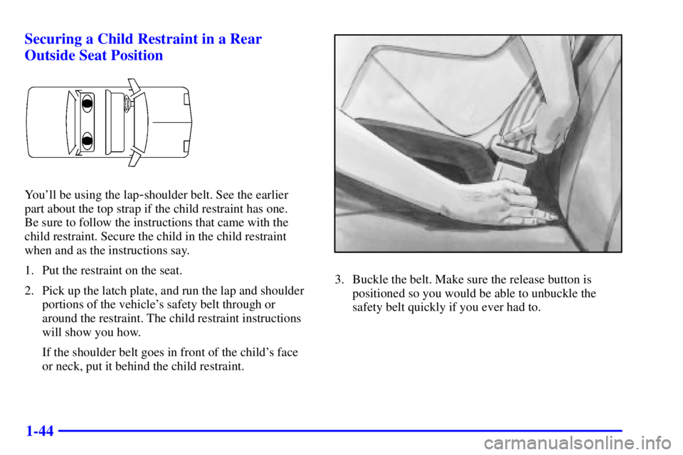 PONTIAC GRAND PRIX 2002  Owners Manual 1-44 Securing a Child Restraint in a Rear
Outside Seat Position
Youll be using the lap-shoulder belt. See the earlier 
part about the top strap if the child restraint has one. 
Be sure to follow the 