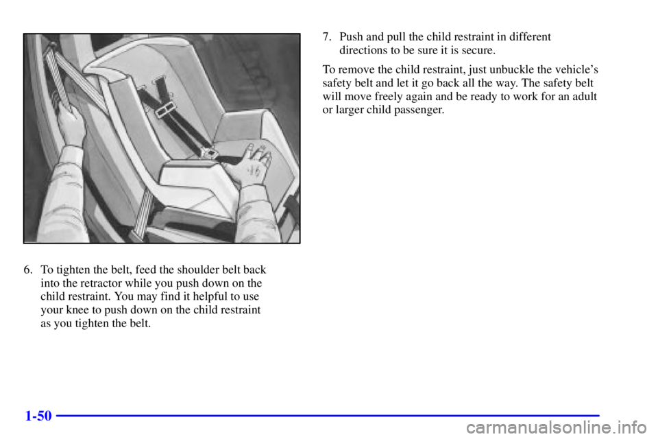 PONTIAC GRAND PRIX 2002  Owners Manual 1-50
6. To tighten the belt, feed the shoulder belt back 
into the retractor while you push down on the 
child restraint. You may find it helpful to use 
your knee to push down on the child restraint 