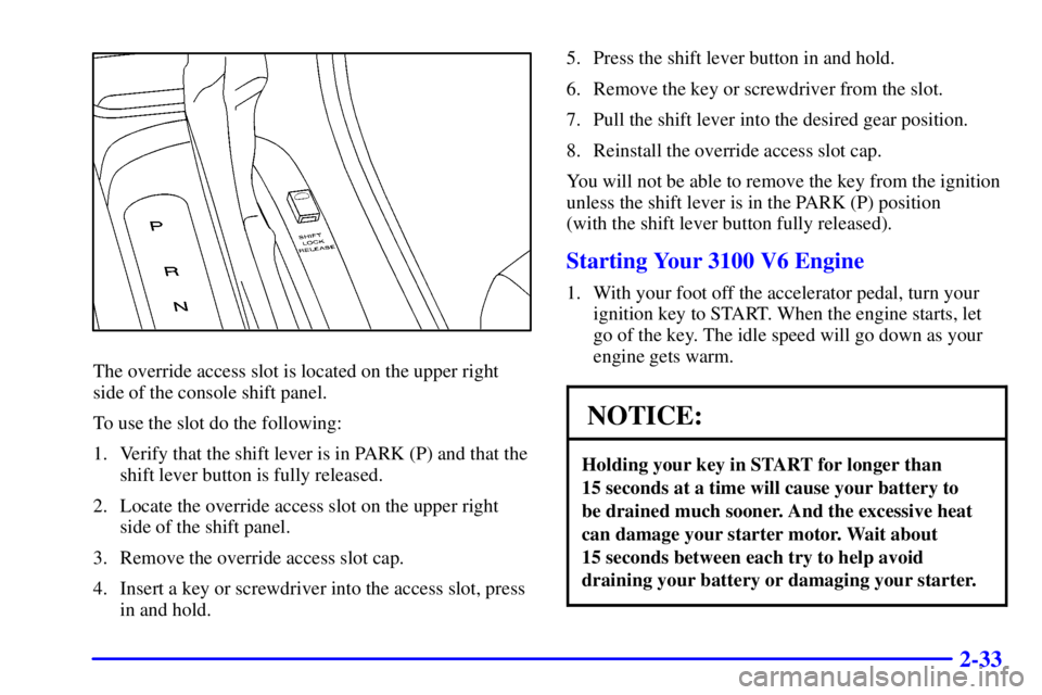 PONTIAC GRAND PRIX 2001  Owners Manual 2-33
The override access slot is located on the upper right
side of the console shift panel.
To use the slot do the following:
1. Verify that the shift lever is in PARK (P) and that the
shift lever bu