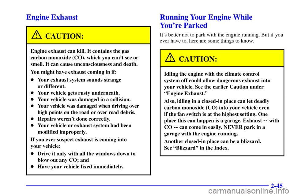 PONTIAC GRAND PRIX 2001  Owners Manual 2-45
Engine Exhaust
CAUTION:
Engine exhaust can kill. It contains the gas
carbon monoxide (CO), which you cant see or
smell. It can cause unconsciousness and death.
You might have exhaust coming in i
