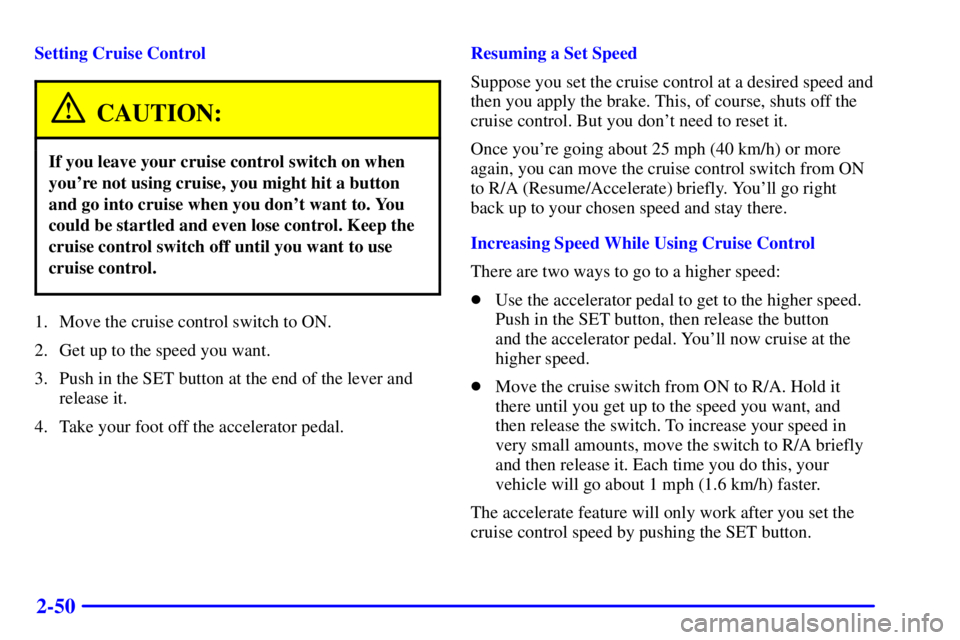 PONTIAC GRAND PRIX 2001  Owners Manual 2-50
Setting Cruise Control
CAUTION:
If you leave your cruise control switch on when
youre not using cruise, you might hit a button
and go into cruise when you dont want to. You
could be startled an