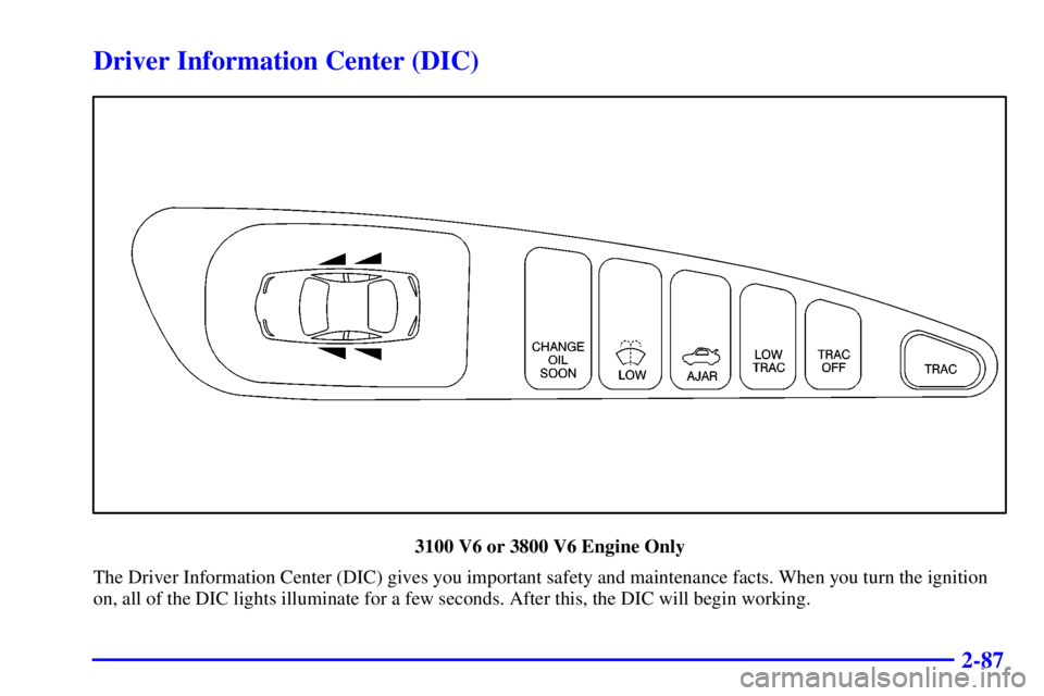 PONTIAC GRAND PRIX 2001  Owners Manual 2-87
Driver Information Center (DIC)
3100 V6 or 3800 V6 Engine Only
The Driver Information Center (DIC) gives you important safety and maintenance facts. When you turn the ignition
on, all of the DIC 