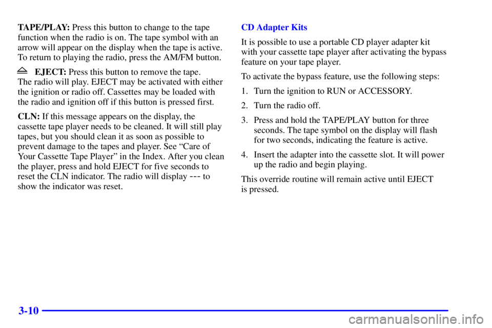 PONTIAC GRAND PRIX 2001  Owners Manual 3-10
TAPE/PLAY: Press this button to change to the tape
function when the radio is on. The tape symbol with an
arrow will appear on the display when the tape is active.
To return to playing the radio,