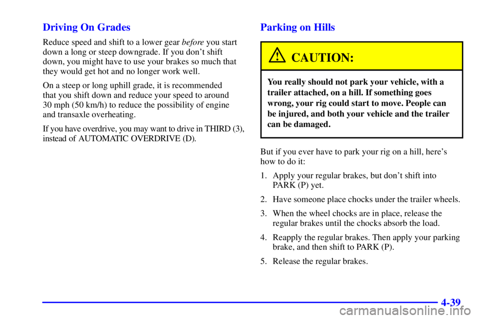 PONTIAC GRAND PRIX 2001  Owners Manual 4-39 Driving On Grades
Reduce speed and shift to a lower gear before you start
down a long or steep downgrade. If you dont shift
down, you might have to use your brakes so much that
they would get ho