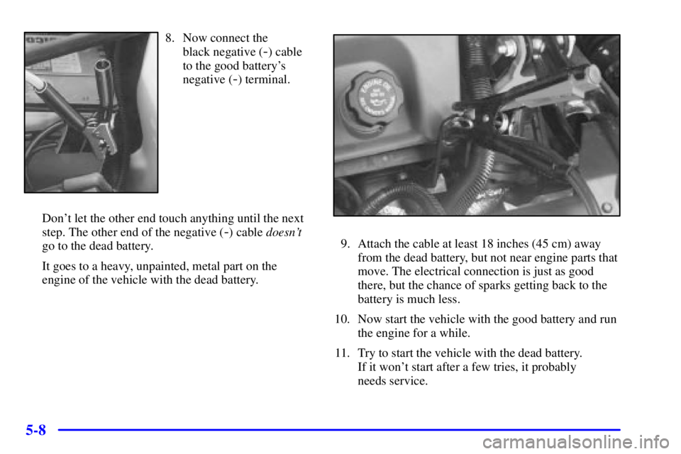 PONTIAC GRAND PRIX 2001  Owners Manual 5-8
8. Now connect the 
black negative (
-) cable
to the good batterys
negative (
-) terminal.
Dont let the other end touch anything until the next
step. The other end of the negative (
-) cable doe