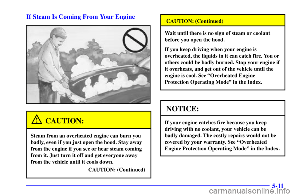 PONTIAC GRAND PRIX 2001  Owners Manual 5-11 If Steam Is Coming From Your Engine
CAUTION:
Steam from an overheated engine can burn you
badly, even if you just open the hood. Stay away
from the engine if you see or hear steam coming
from it.