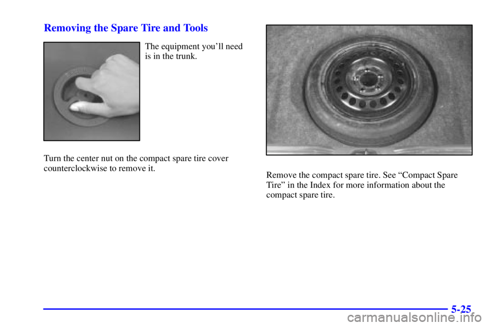 PONTIAC GRAND PRIX 2001  Owners Manual 5-25 Removing the Spare Tire and Tools
The equipment youll need
is in the trunk.
Turn the center nut on the compact spare tire cover
counterclockwise to remove it.
Remove the compact spare tire. See 