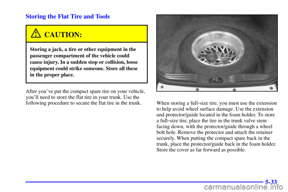 PONTIAC GRAND PRIX 2001  Owners Manual 5-33 Storing the Flat Tire and Tools
CAUTION:
Storing a jack, a tire or other equipment in the
passenger compartment of the vehicle could
cause injury. In a sudden stop or collision, loose
equipment c