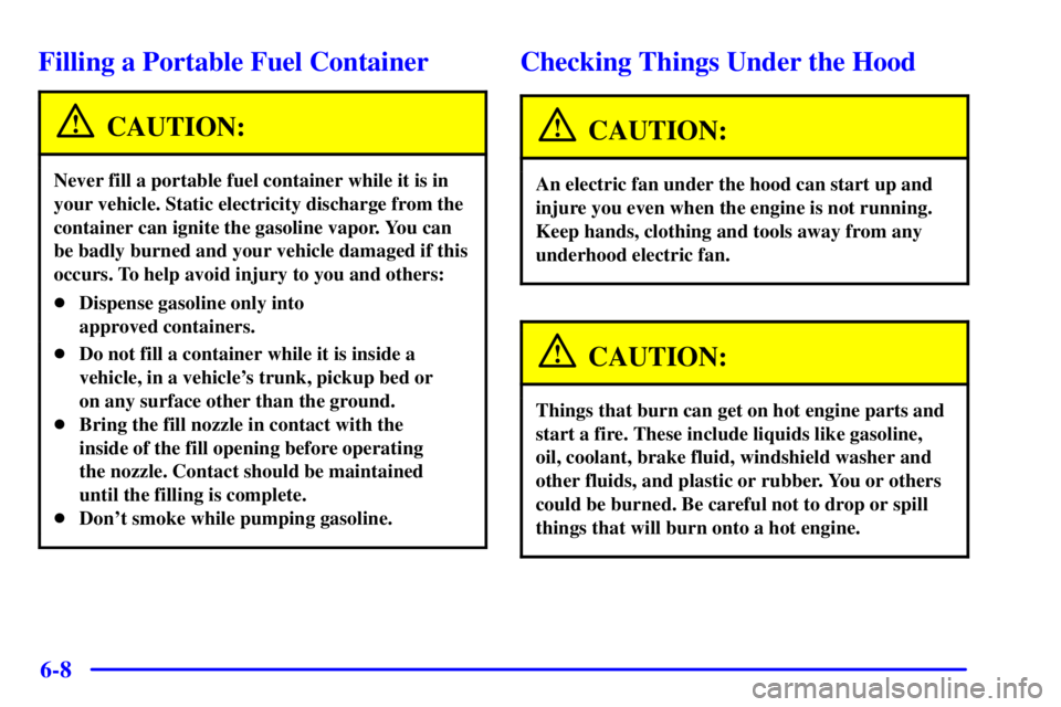 PONTIAC GRAND PRIX 2001  Owners Manual 6-8
Filling a Portable Fuel Container
CAUTION:
Never fill a portable fuel container while it is in
your vehicle. Static electricity discharge from the
container can ignite the gasoline vapor. You can
