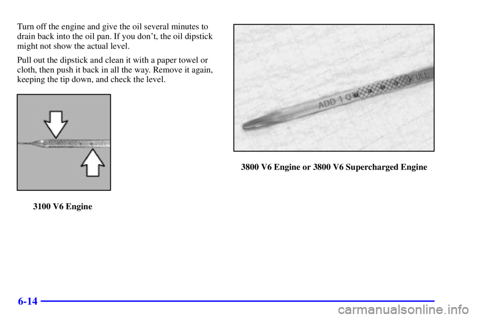 PONTIAC GRAND PRIX 2001  Owners Manual 6-14
Turn off the engine and give the oil several minutes to
drain back into the oil pan. If you dont, the oil dipstick
might not show the actual level.
Pull out the dipstick and clean it with a pape