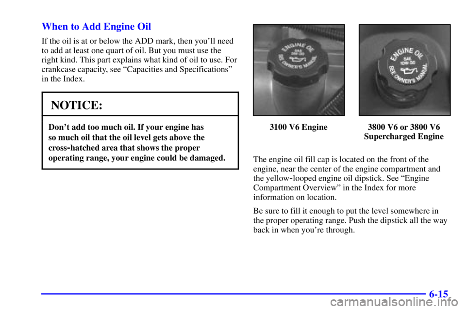 PONTIAC GRAND PRIX 2001  Owners Manual 6-15 When to Add Engine Oil
If the oil is at or below the ADD mark, then youll need
to add at least one quart of oil. But you must use the
right kind. This part explains what kind of oil to use. For
