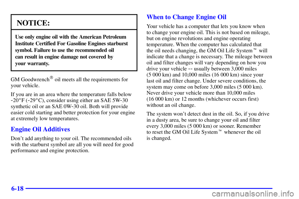PONTIAC GRAND PRIX 2001 Owners Manual 6-18
NOTICE:
Use only engine oil with the American Petroleum
Institute Certified For Gasoline Engines starburst
symbol. Failure to use the recommended oil
can result in engine damage not covered by
PONTIAC GRAND PRIX 2001 Owners Manual 6-18
NOTICE:
Use only engine oil with the American Petroleum
Institute Certified For Gasoline Engines starburst
symbol. Failure to use the recommended oil
can result in engine damage not covered by