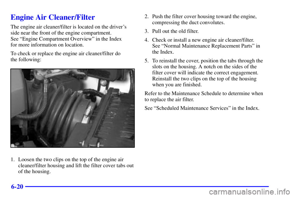 PONTIAC GRAND PRIX 2001 Owners Manual 6-20
Engine Air Cleaner/Filter
The engine air cleaner/filter is located on the drivers
side near the front of the engine compartment.
See ªEngine Compartment Overviewº in the Index
for more infor PONTIAC GRAND PRIX 2001 Owners Manual 6-20
Engine Air Cleaner/Filter
The engine air cleaner/filter is located on the drivers
side near the front of the engine compartment.
See ªEngine Compartment Overviewº in the Index
for more infor