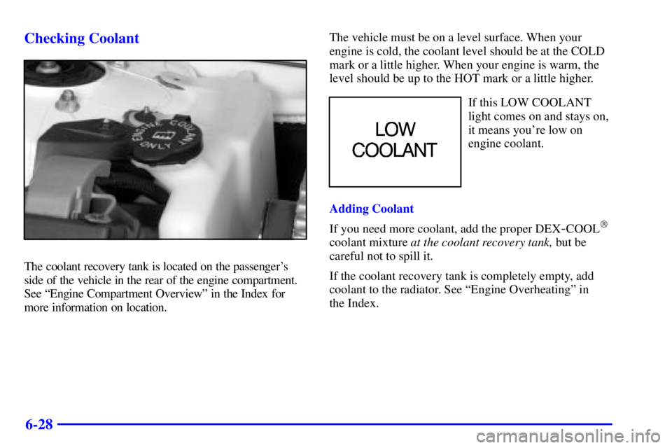 PONTIAC GRAND PRIX 2001  Owners Manual 6-28 Checking Coolant
The coolant recovery tank is located on the passengers
side of the vehicle in the rear of the engine compartment.
See ªEngine Compartment Overviewº in the Index for
more infor