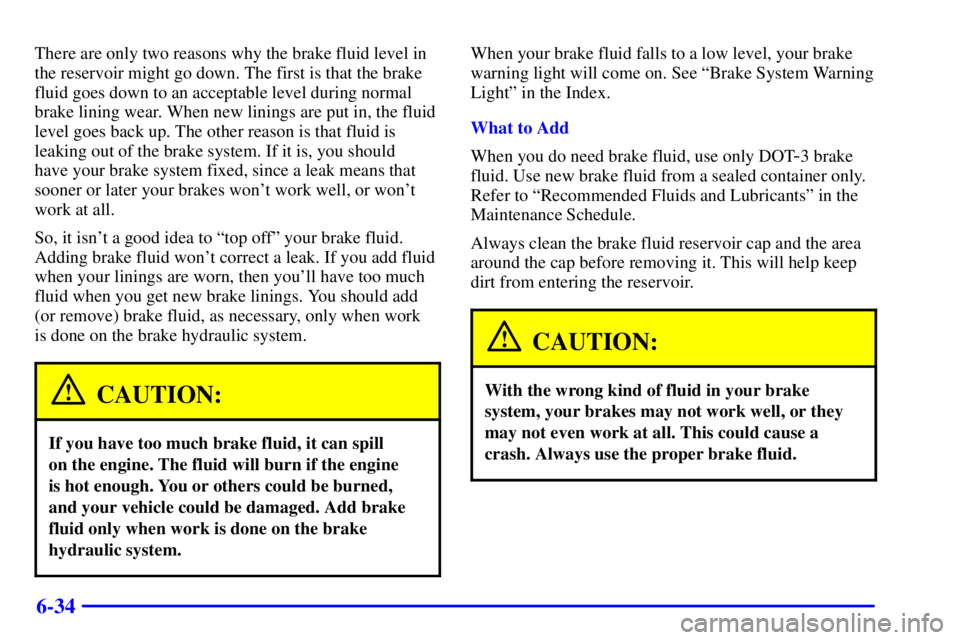 PONTIAC GRAND PRIX 2001 Owners Manual 6-34
There are only two reasons why the brake fluid level in
the reservoir might go down. The first is that the brake
fluid goes down to an acceptable level during normal
brake lining wear. When new l PONTIAC GRAND PRIX 2001 Owners Manual 6-34
There are only two reasons why the brake fluid level in
the reservoir might go down. The first is that the brake
fluid goes down to an acceptable level during normal
brake lining wear. When new l
