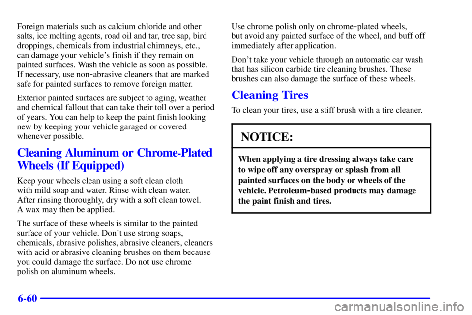PONTIAC GRAND PRIX 2001  Owners Manual 6-60
Foreign materials such as calcium chloride and other
salts, ice melting agents, road oil and tar, tree sap, bird
droppings, chemicals from industrial chimneys, etc., 
can damage your vehicles fi