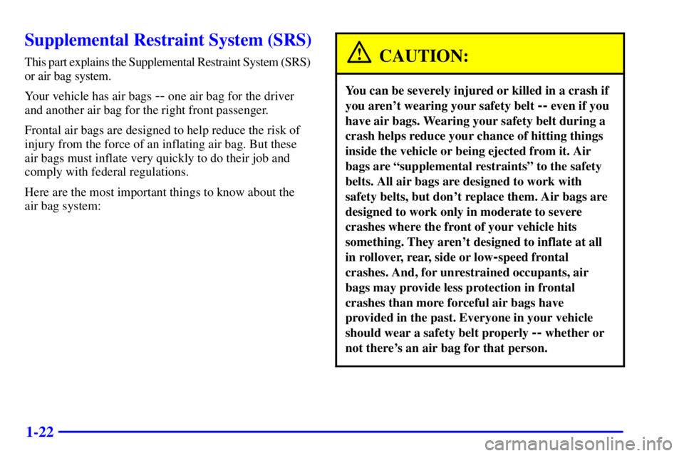PONTIAC GRAND PRIX 2001  Owners Manual 1-22
Supplemental Restraint System (SRS)
This part explains the Supplemental Restraint System (SRS) 
or air bag system.
Your vehicle has air bags 
-- one air bag for the driver
and another air bag for