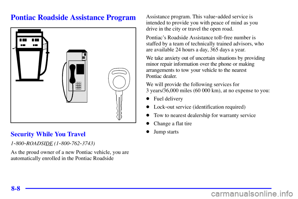 PONTIAC GRAND PRIX 2001  Owners Manual 8-8
Pontiac Roadside Assistance Program
Security While You Travel
1-800-ROADSIDE (1-800-762-3743)
As the proud owner of a new Pontiac vehicle, you are
automatically enrolled in the Pontiac Roadside As