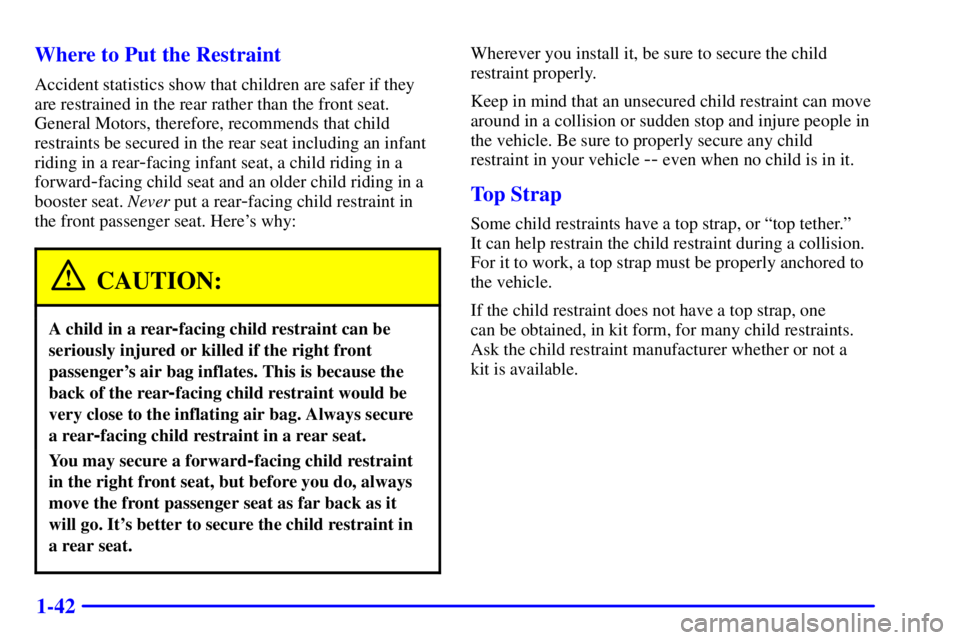 PONTIAC GRAND PRIX 2001  Owners Manual 1-42 Where to Put the Restraint
Accident statistics show that children are safer if they
are restrained in the rear rather than the front seat.
General Motors, therefore, recommends that child
restrai
