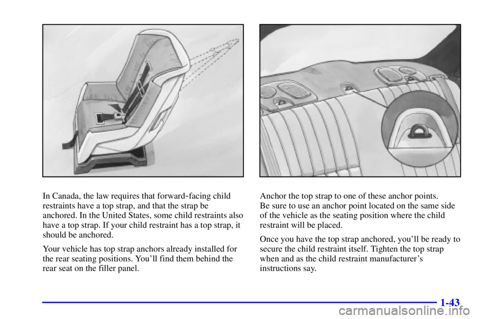PONTIAC GRAND PRIX 2001  Owners Manual 1-43
In Canada, the law requires that forward-facing child
restraints have a top strap, and that the strap be
anchored. In the United States, some child restraints also
have a top strap. If your child