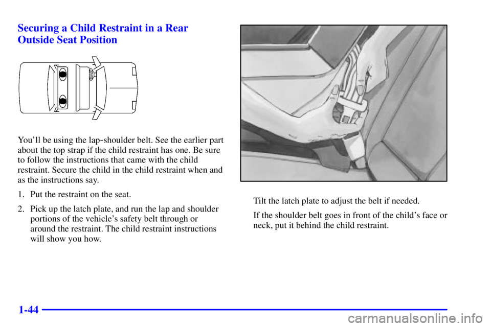 PONTIAC GRAND PRIX 2001  Owners Manual 1-44 Securing a Child Restraint in a Rear
Outside Seat Position
Youll be using the lap-shoulder belt. See the earlier part
about the top strap if the child restraint has one. Be sure
to follow the in