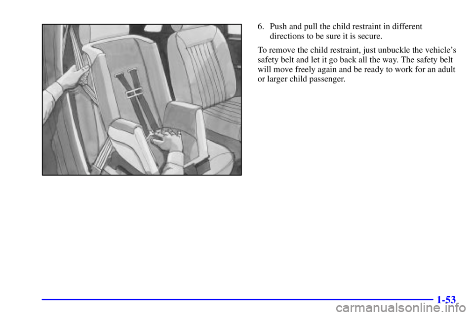 PONTIAC GRAND PRIX 2001  Owners Manual 1-53
6. Push and pull the child restraint in different
directions to be sure it is secure.
To remove the child restraint, just unbuckle the vehicles
safety belt and let it go back all the way. The sa